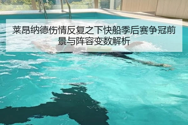 莱昂纳德伤情反复之下快船季后赛争冠前景与阵容变数解析