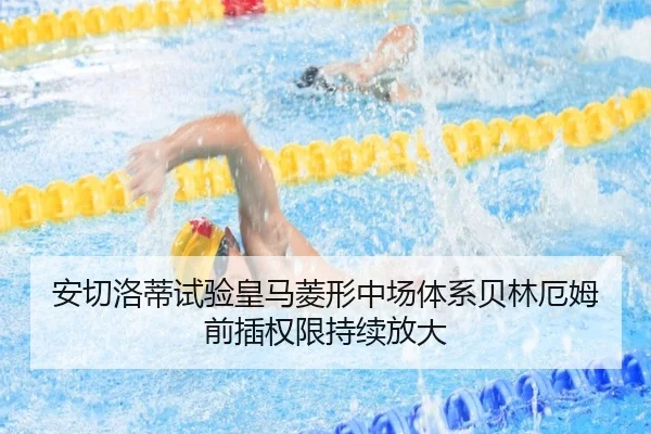 安切洛蒂试验皇马菱形中场体系贝林厄姆前插权限持续放大