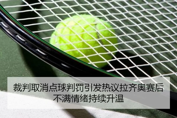 裁判取消点球判罚引发热议拉齐奥赛后不满情绪持续升温