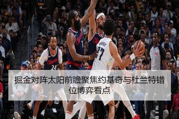 掘金对阵太阳前瞻聚焦约基奇与杜兰特错位博弈看点