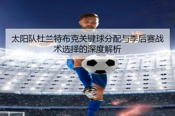太阳队杜兰特布克关键球分配与季后赛战术选择的深度解析