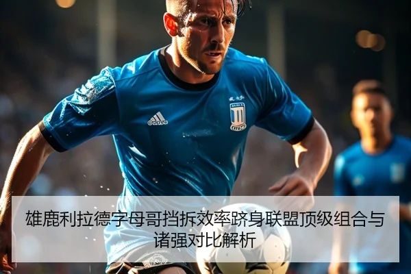 雄鹿利拉德字母哥挡拆效率跻身联盟顶级组合与诸强对比解析