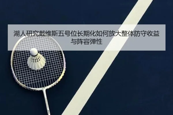 湖人研究戴维斯五号位长期化如何放大整体防守收益与阵容弹性